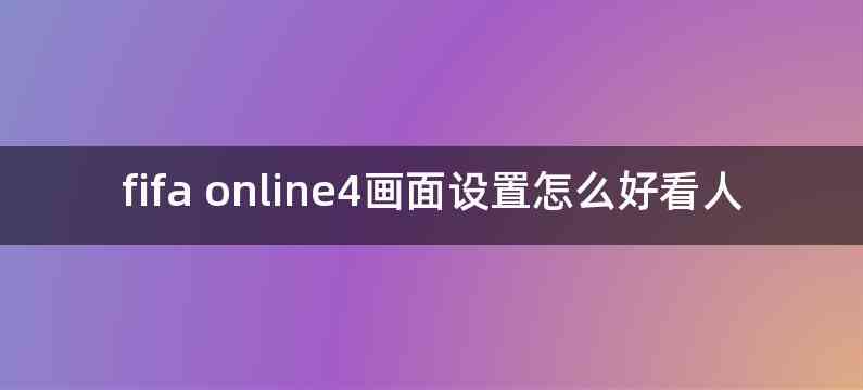fifa online4画面设置怎么好看人