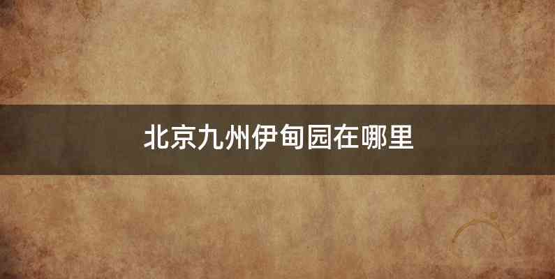 北京九州伊甸园在哪里