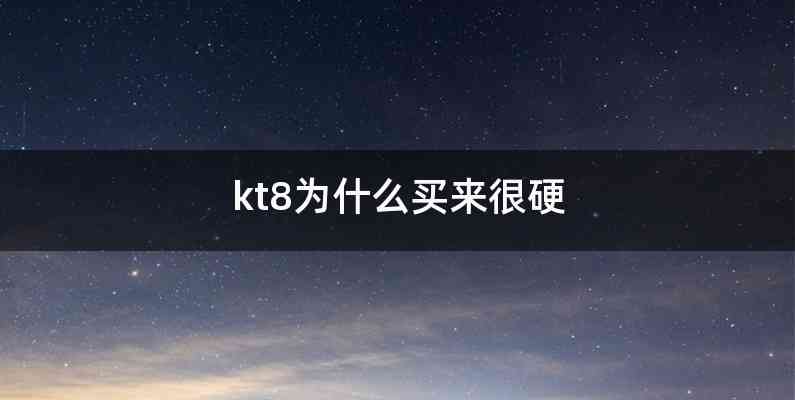 kt8为什么买来很硬