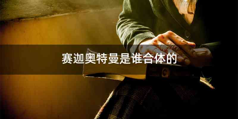 赛迦奥特曼是谁合体的