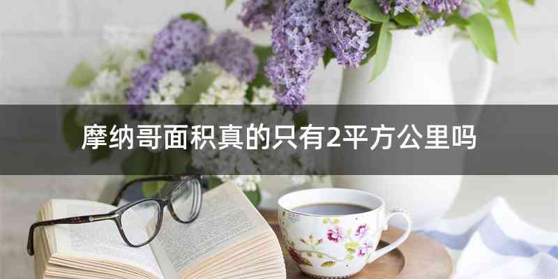 摩纳哥面积真的只有2平方公里吗