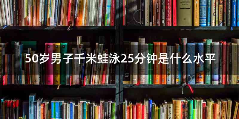 50岁男子千米蛙泳25分钟是什么水平