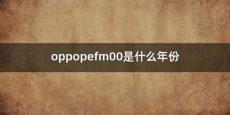 oppopefm00是什么年份