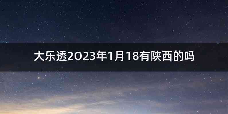 大乐透2O23年1月18有陕西的吗