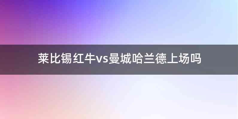 莱比锡红牛vs曼城哈兰德上场吗
