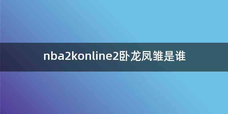 nba2konline2卧龙凤雏是谁