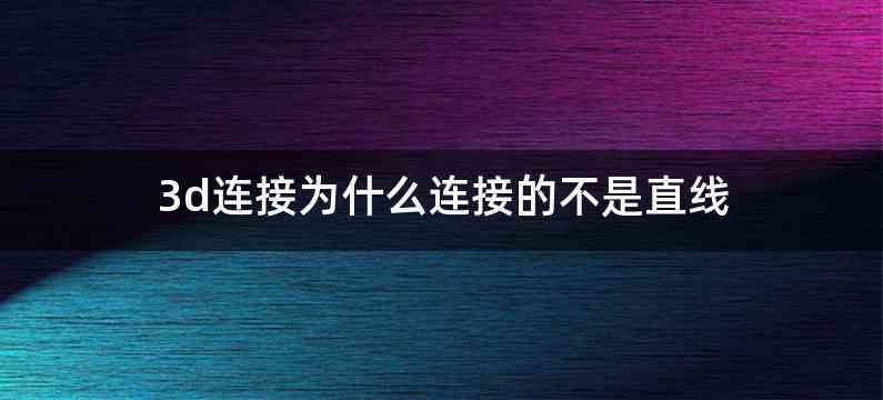 3d连接为什么连接的不是直线