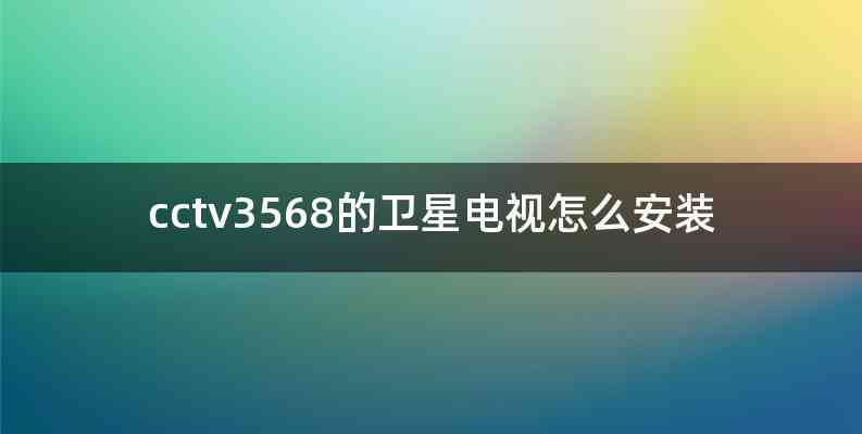 cctv3568的卫星电视怎么安装
