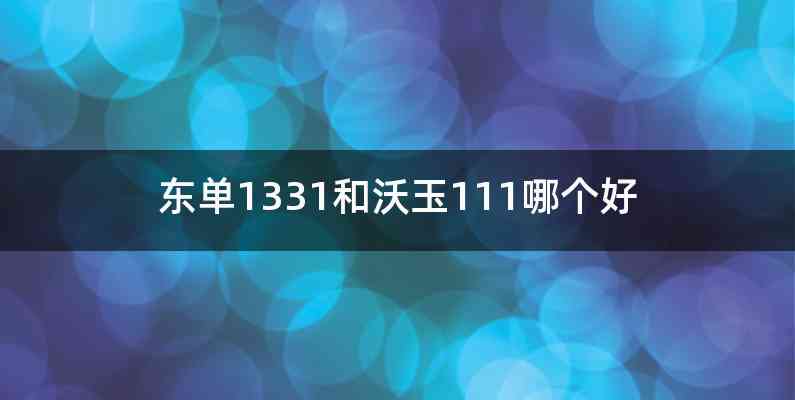 东单1331和沃玉111哪个好