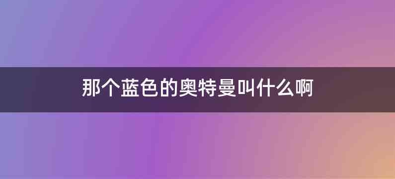那个蓝色的奥特曼叫什么啊
