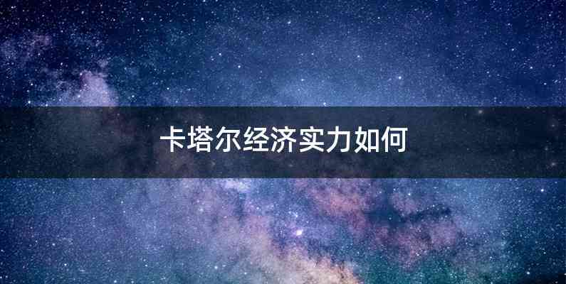 卡塔尔经济实力如何