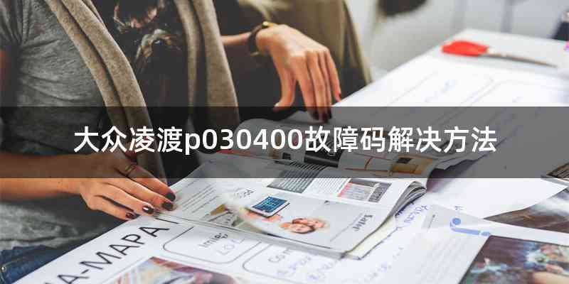 大众凌渡p030400故障码解决方法
