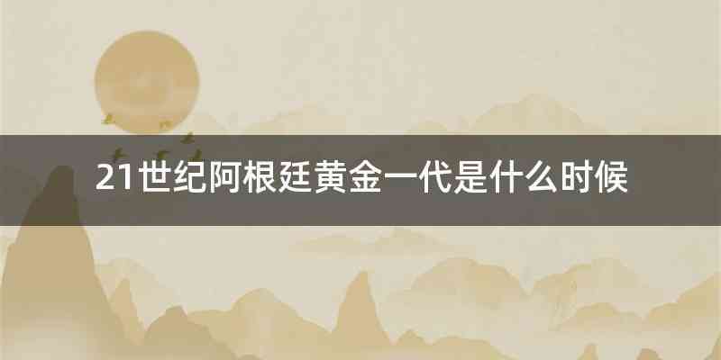 21世纪阿根廷黄金一代是什么时候