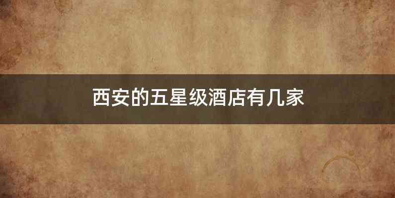 西安的五星级酒店有几家