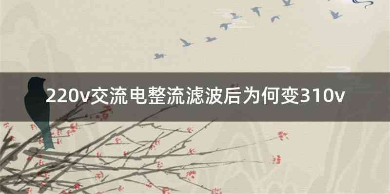 220v交流电整流滤波后为何变310v