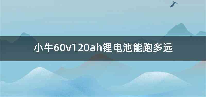 小牛60v120ah锂电池能跑多远