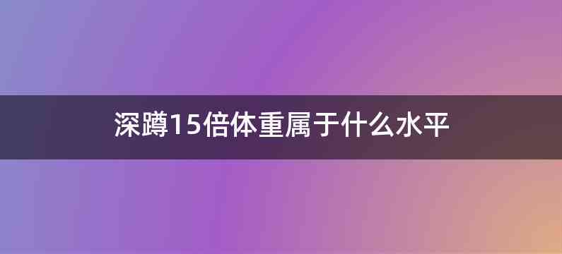 深蹲15倍体重属于什么水平