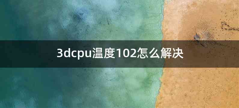 3dcpu温度102怎么解决
