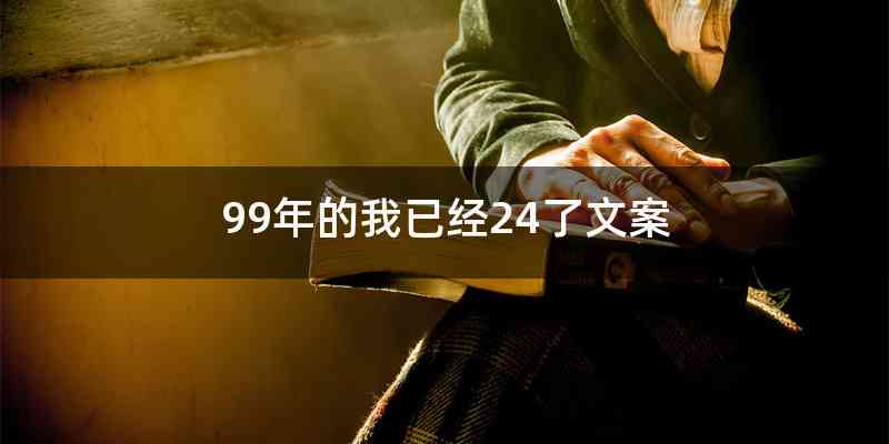 99年的我已经24了文案