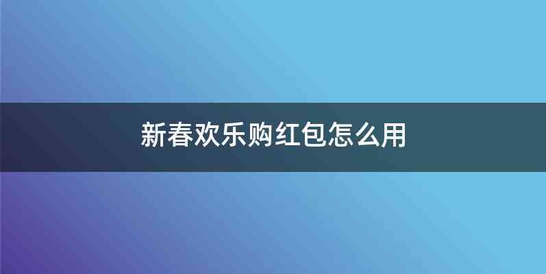 新春欢乐购红包怎么用