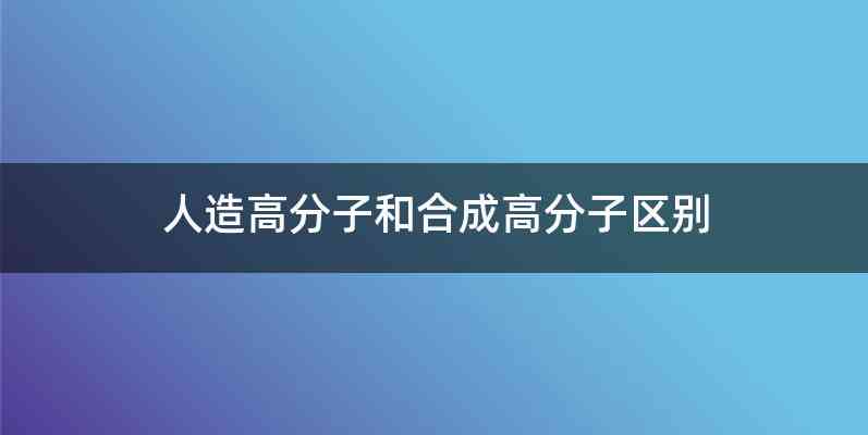 人造高分子和合成高分子区别