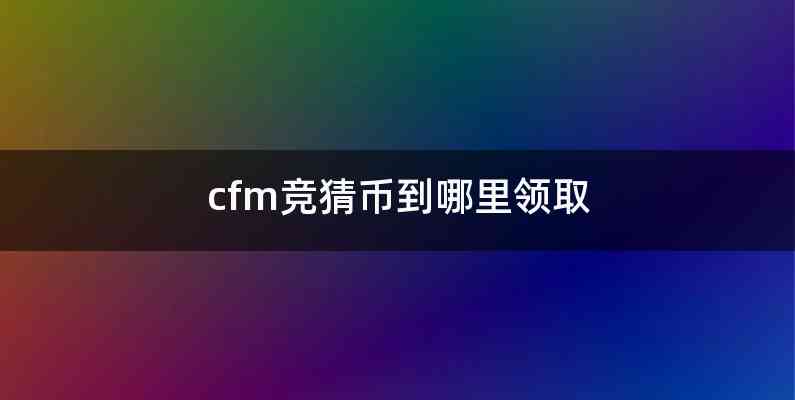 cfm竞猜币到哪里领取