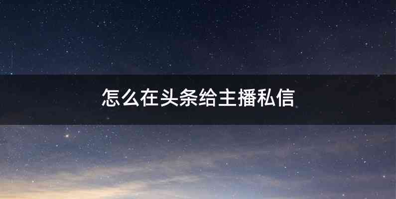 怎么在头条给主播私信