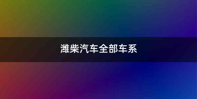 潍柴汽车全部车系