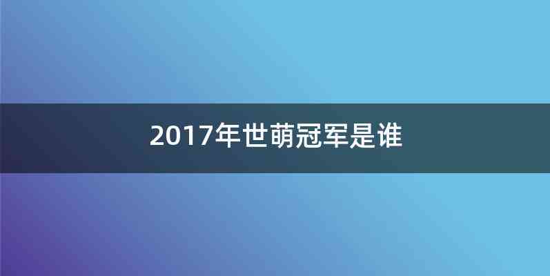 2017年世萌冠军是谁