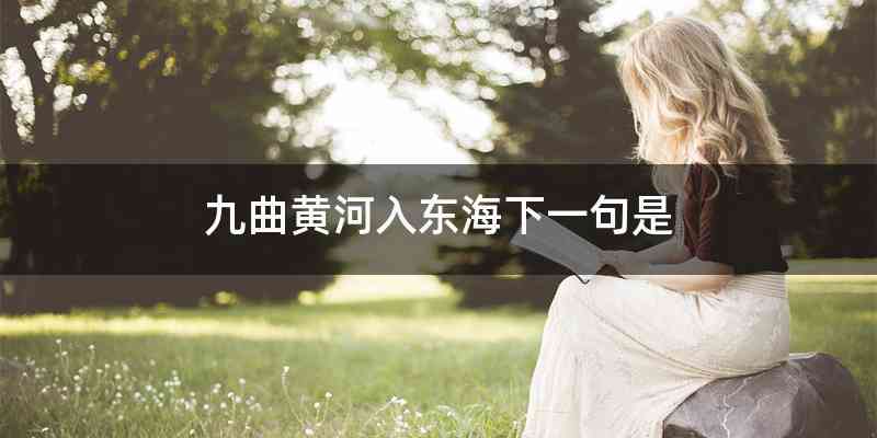 九曲黄河入东海下一句是