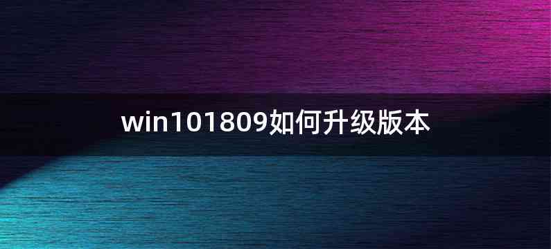 win101809如何升级版本