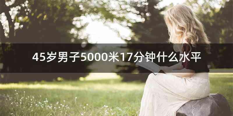 45岁男子5000米17分钟什么水平