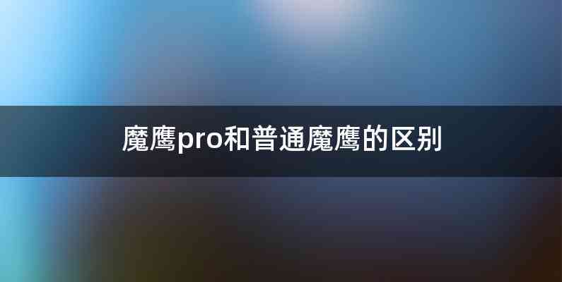 魔鹰pro和普通魔鹰的区别