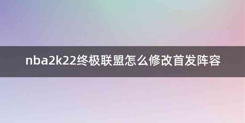 nba2k22终极联盟怎么修改首发阵容