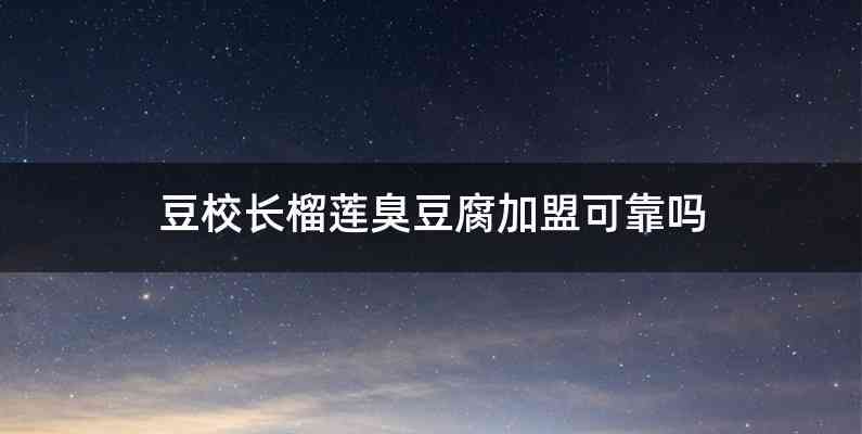 豆校长榴莲臭豆腐加盟可靠吗