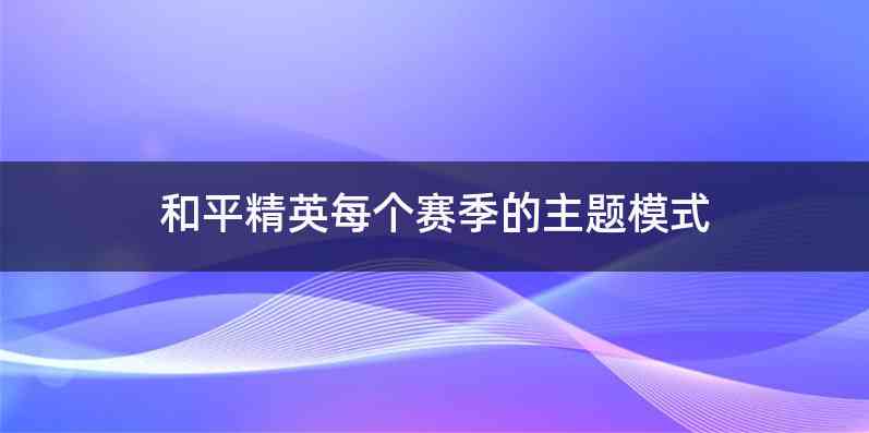 和平精英每个赛季的主题模式