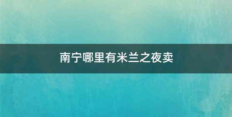 南宁哪里有米兰之夜卖