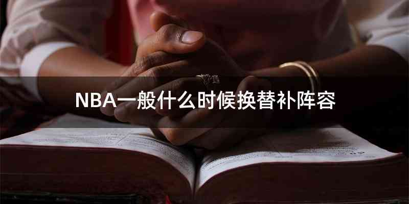 NBA一般什么时候换替补阵容