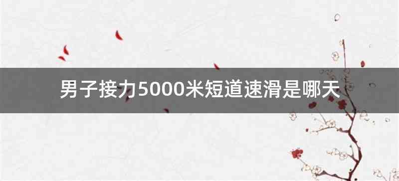 男子接力5000米短道速滑是哪天