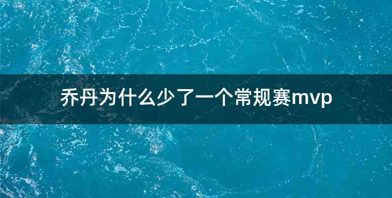 乔丹为什么少了一个常规赛mvp