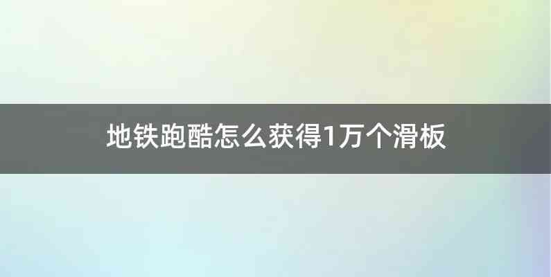 地铁跑酷怎么获得1万个滑板