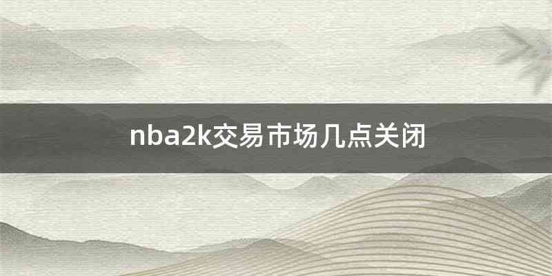 nba2k交易市场几点关闭