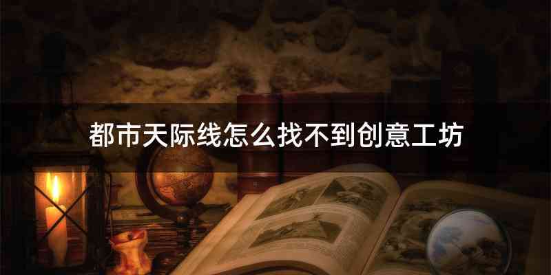 都市天际线怎么找不到创意工坊