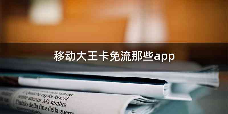 移动大王卡免流那些app