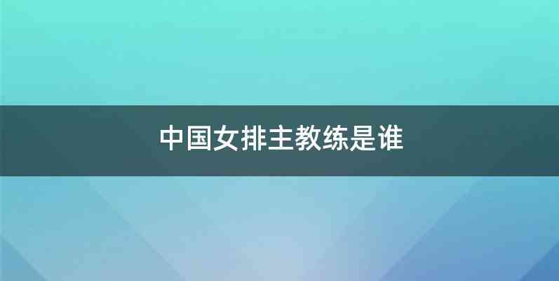 中国女排主教练是谁
