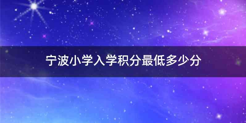 宁波小学入学积分最低多少分