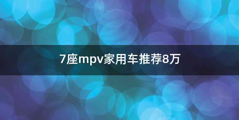 7座mpv家用车推荐8万