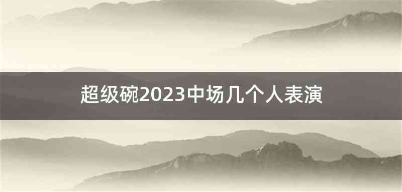 超级碗2023中场几个人表演
