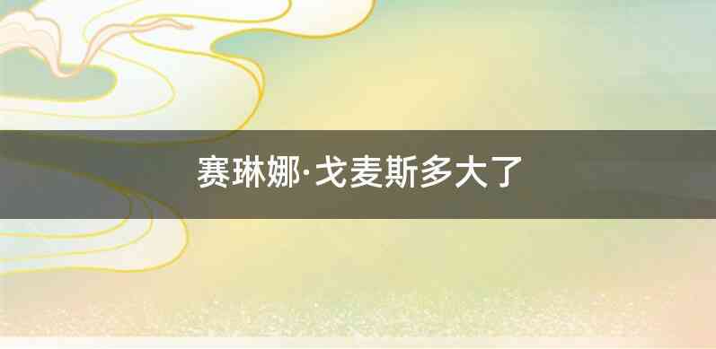 赛琳娜·戈麦斯多大了