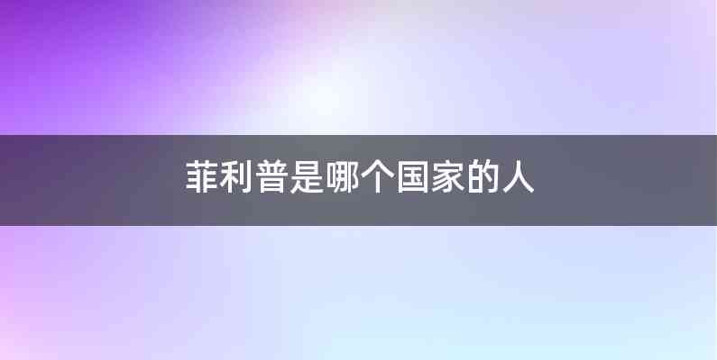 菲利普是哪个国家的人